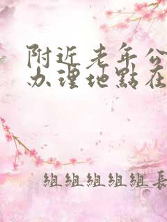 附近老年公交卡办理地点在哪里