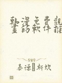 韩漫免费观看漫画的软件推荐 韩漫免费观看漫画的软件推荐