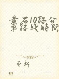 黄石10路公交车路线时间表 黄石10路公交车路线时间表