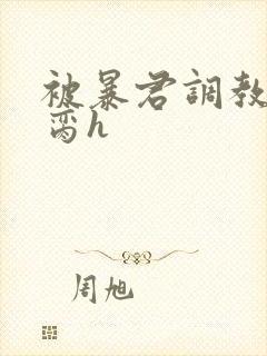 被暴君调教成禁脔h