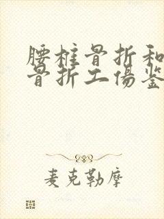 腰椎骨折和肋骨骨折工伤鉴定是几级 腰椎骨折和肋骨骨折工伤鉴定是几级