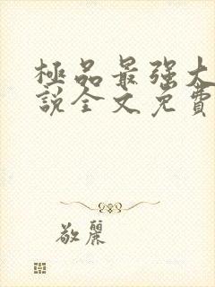 极品最强大少小说全文免费阅读