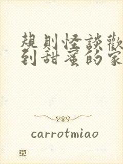 规则怪谈欢迎来到甜蜜的家免费全文在线阅读