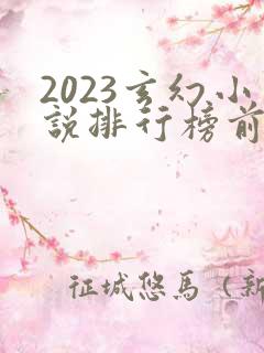 2023玄幻小说排行榜前十名 2023玄幻小说排行榜前十名