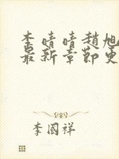 李晴晴赵旭小说最新章节更新 李晴晴赵旭小说最新章节更新