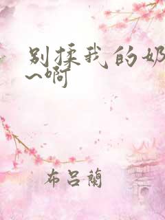 别揉我的奶头嗯~啊