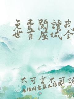 免费阅读我在末世有座城全文 免费阅读我在末世有座城全文