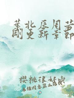 叶北辰周若妤刚刚更新章节 叶北辰周若妤刚刚更新章节