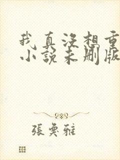 我真没想重生啊小说未删版