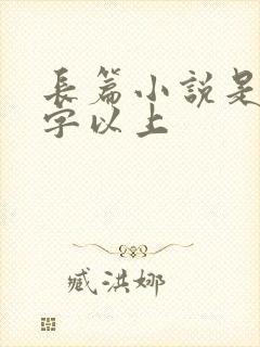 长篇小说是多少字以上