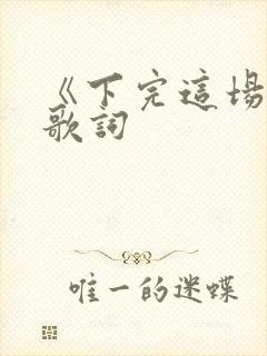 《下完这场雨》歌词