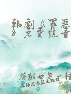 韩剧《罪恶权利》免费观看 韩剧《罪恶权利》免费观看