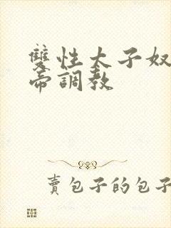 双性太子奴被皇帝调教