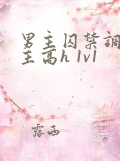 男主囚禁调教女主高h 1v1