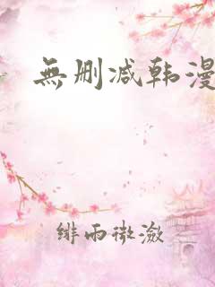 无删减韩漫免费 无删减韩漫免费