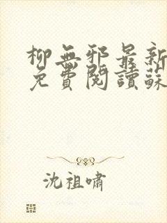 柳无邪最新章节免费阅读苏莫小说 柳无邪最新章节免费阅读苏莫小说