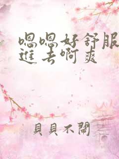 嗯嗯好舒服快插进去啊爽 嗯嗯好舒服快插进去啊爽
