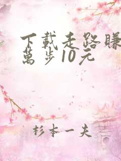 下载走路赚钱1万步10元 下载走路赚钱1万步10元