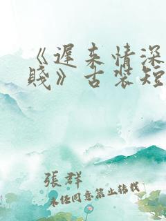 《迟来情深比草贱》古装短剧