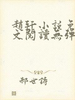 赵轩小说免费全文阅读无弹窗 赵轩小说免费全文阅读无弹窗