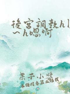 后宫调教h圆房~h嗯啊 后宫调教h圆房~h嗯啊