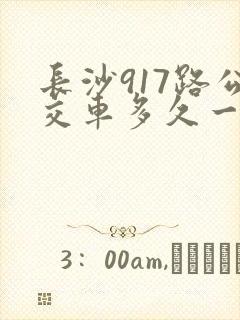 长沙917路公交车多久一趟