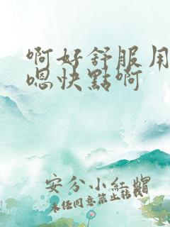 啊好舒服用力嗯嗯快点啊