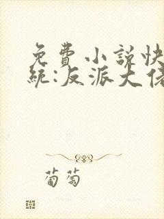 免费小说快穿系统:反派大佬不好惹