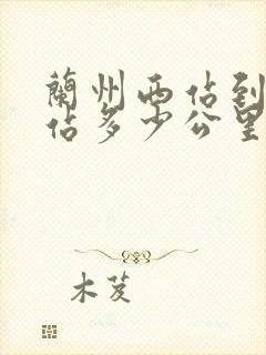 兰州西站到兰州站多少公里