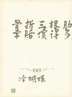 骨折三根肋骨正常赔偿得多少钱