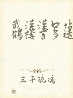 武汉汉口站离黄鹤楼有多远 武汉汉口站离黄鹤楼有多远