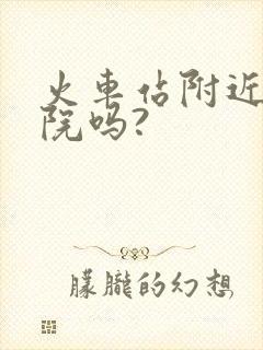 火车站附近有医院吗?