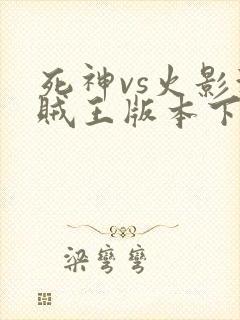死神vs火影海贼王版本下载 死神vs火影海贼王版本下载