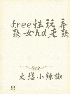 free性玩弄熟女hd老熟妇 free性玩弄熟女hd老熟妇