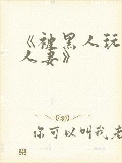 《被黑人玩弄的人妻》