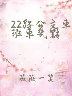 22路公交车末班车几点