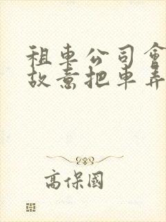 租车公司会不会故意把车弄坏
