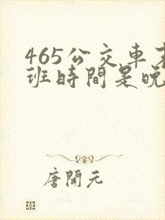 465公交车末班时间是晚上几点 465公交车末班时间是晚上几点