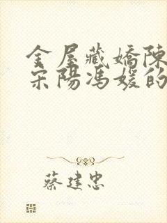 金屋藏娇陈丽珍宋阳冯媛的小说全文阅读