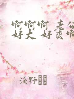 啊啊啊 老公 好大 好爽啊