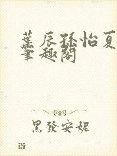 叶辰孙怡夏若雪笔趣阁