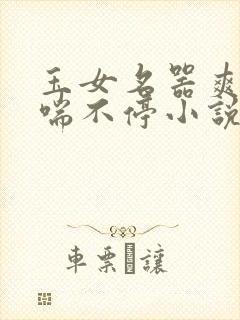 玉女名器爽到娇喘不停小说 玉女名器爽到娇喘不停小说
