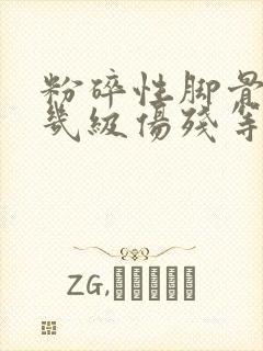 粉碎性脚骨折算几级伤残等级