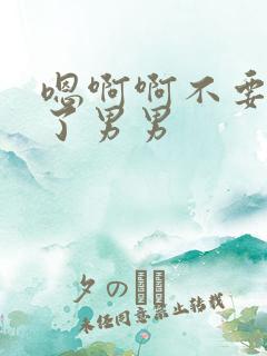 嗯啊啊不要太爽了男男