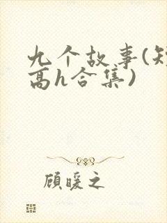 九个故事(短篇高h合集) 九个故事(短篇高h合集)