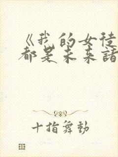 《我的女徒弟们都是未来诸天大佬 《我的女徒弟们都是未来诸天大佬