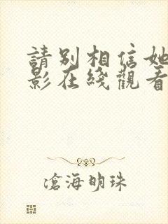 请别相信她 电影在线观看