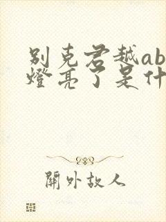 别克君越abs灯亮了是什么原因