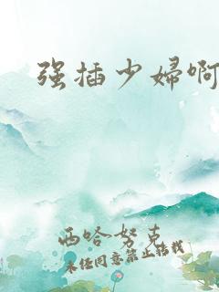 强插少妇啊啊啊 强插少妇啊啊啊