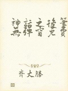 神话之后笔趣阁无弹窗免费阅读